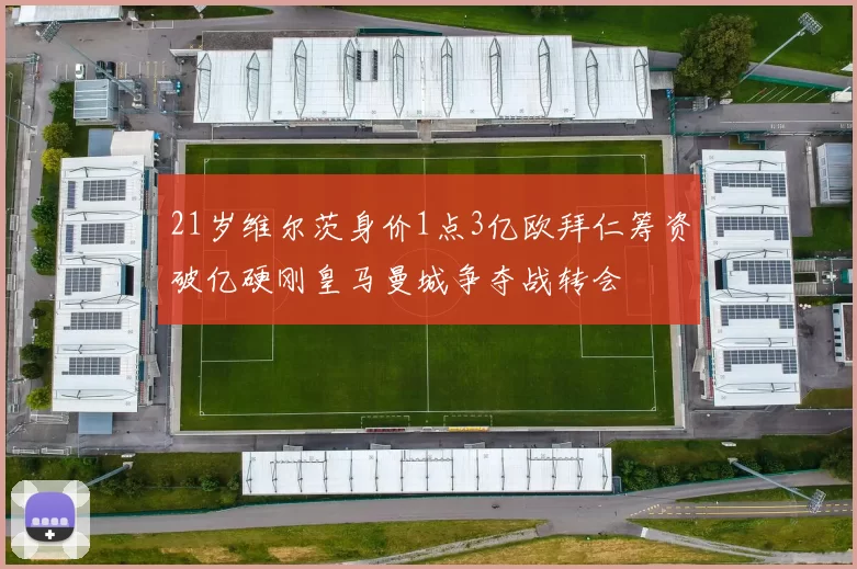 21岁维尔茨身价1点3亿欧拜仁筹资破亿硬刚皇马曼城争夺战转会